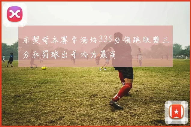 东契奇本赛季场均335分领跑联盟三分和罚球出手均为最高