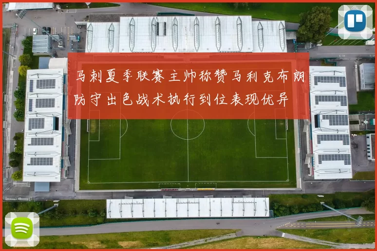马刺夏季联赛主帅称赞马利克布朗防守出色战术执行到位表现优异