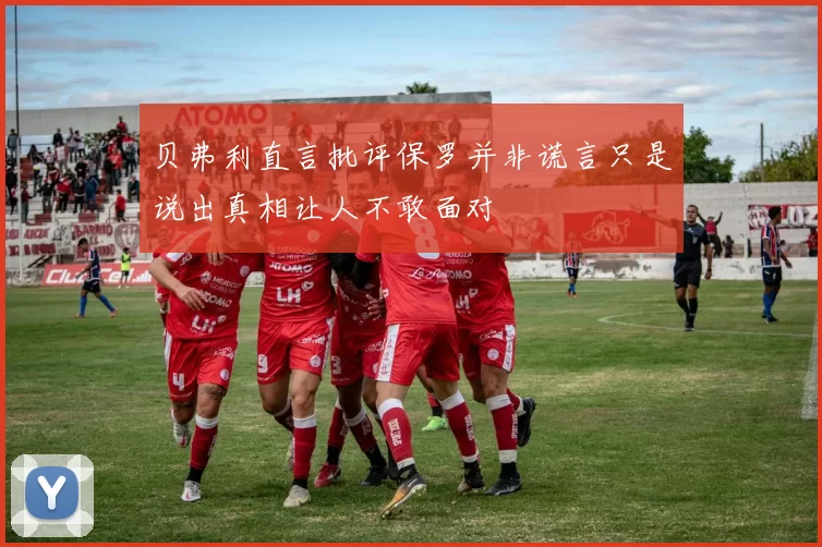 贝弗利直言批评保罗并非谎言只是说出真相让人不敢面对