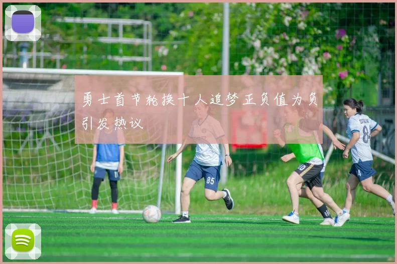 勇士首节轮换十人追梦正负值为负引发热议