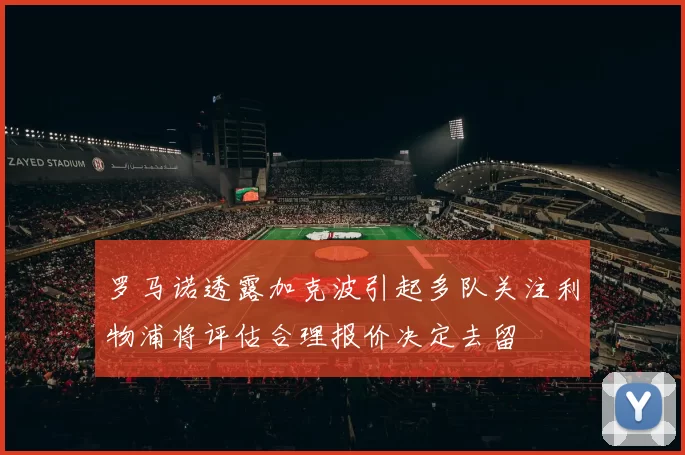 罗马诺透露加克波引起多队关注利物浦将评估合理报价决定去留