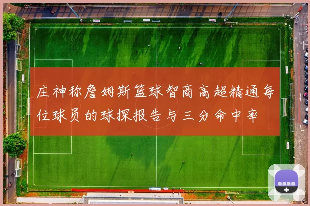 庄神称詹姆斯篮球智商高超精通每位球员的球探报告与三分命中率