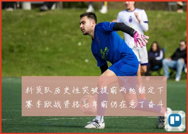 科莫队历史性突破提前两轮锁定下赛季欧战资格七年前仍在意丁奋斗