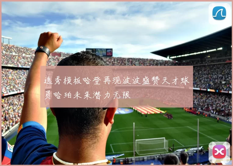 选秀模板哈登再现波波盛赞天才球员哈珀未来潜力无限