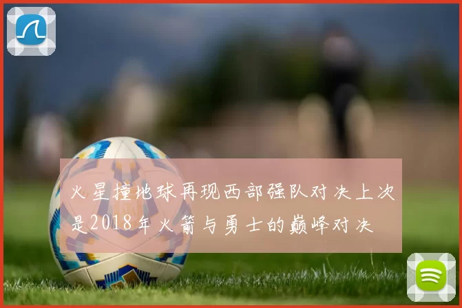 火星撞地球再现西部强队对决上次是2018年火箭与勇士的巅峰对决