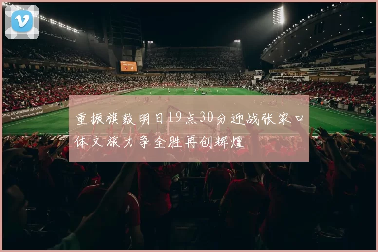 重振旗鼓明日19点30分迎战张家口体文旅力争全胜再创辉煌